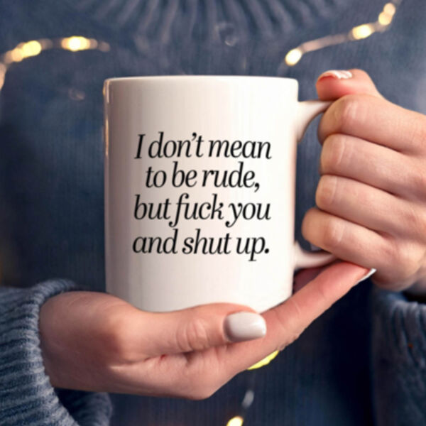 "I don't mean to be rude, but fuck you and shut up" 11oz Mug Thumbnail