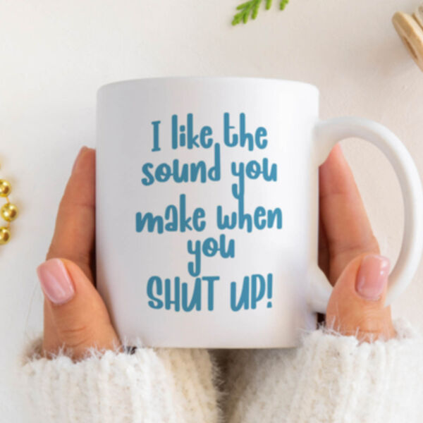 "I like the sound you make when you shut up!" 11oz Mug Thumbnail